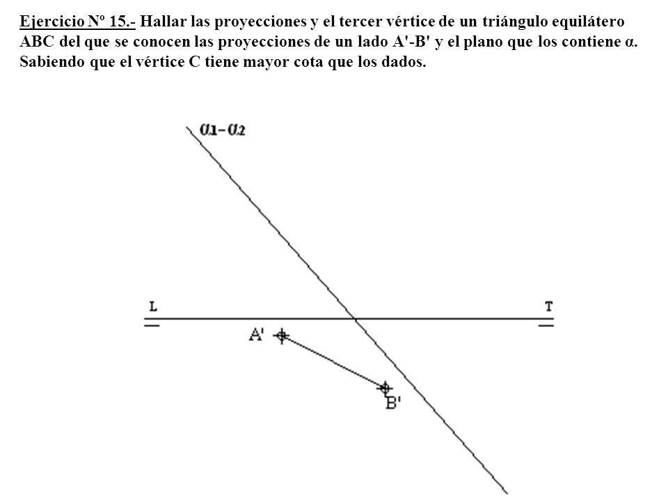 Ejercicio Nº 15.- Hallar las proyecciones y el tercer vértice de un triángulo equilátero ABC del que se conocen las proyecciones de un lado A -B y el plano que los contiene α.