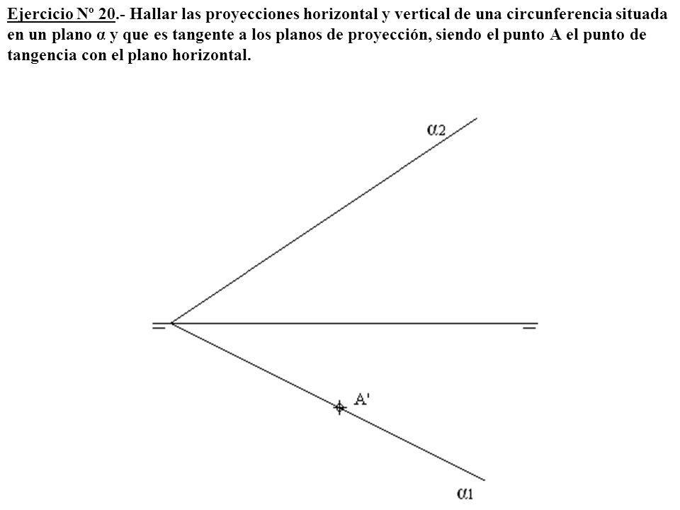 Ejercicio Nº 20.- Hallar las proyecciones horizontal y vertical de una circunferencia situada en un plano α y que es tangente a los planos de proyección, siendo el punto A el punto de tangencia con el plano horizontal.