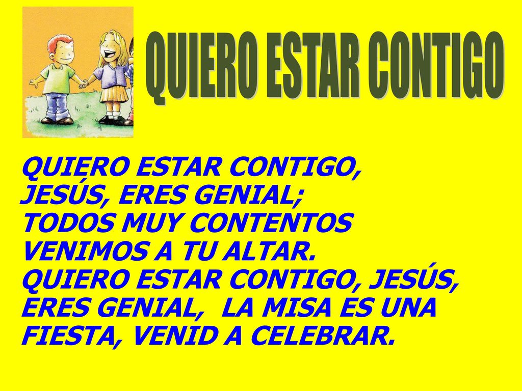 QUIERO ESTAR CONTIGO QUIERO ESTAR CONTIGO, JESÚS, ERES GENIAL; TODOS MUY CONTENTOS. VENIMOS A TU ALTAR.