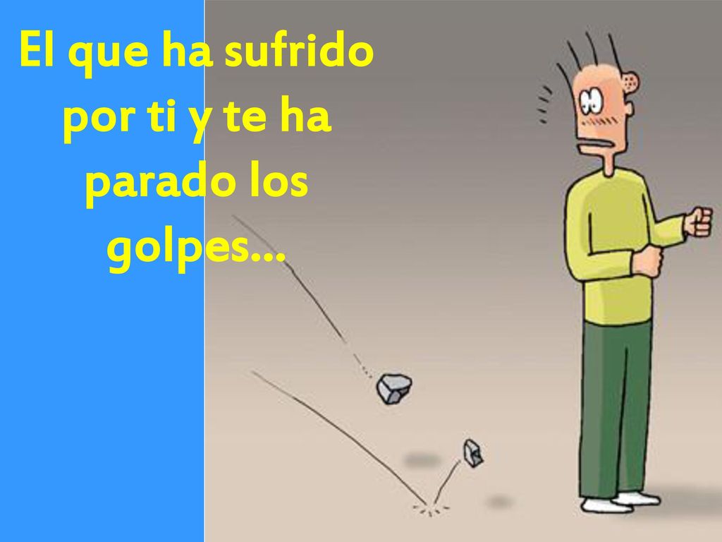 El que ha sufrido por ti y te ha parado los golpes…