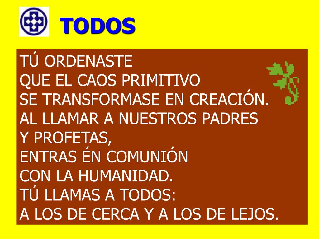 TODOS TÚ ORDENASTE QUE EL CAOS PRIMITIVO SE TRANSFORMASE EN CREACIÓN.