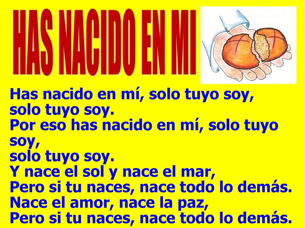 HAS NACIDO EN MI Has nacido en mí, solo tuyo soy, solo tuyo soy. Por eso has nacido en mí, solo tuyo soy,