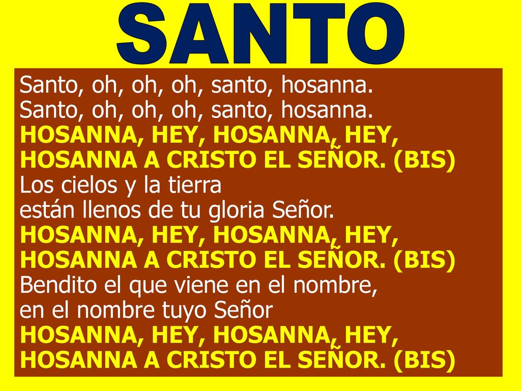 SANTO Santo, oh, oh, oh, santo, hosanna. HOSANNA, HEY, HOSANNA, HEY,