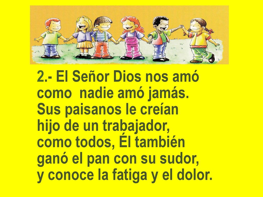 2.- El Señor Dios nos amó como nadie amó jamás. Sus paisanos le creían. hijo de un trabajador, como todos, Él también.