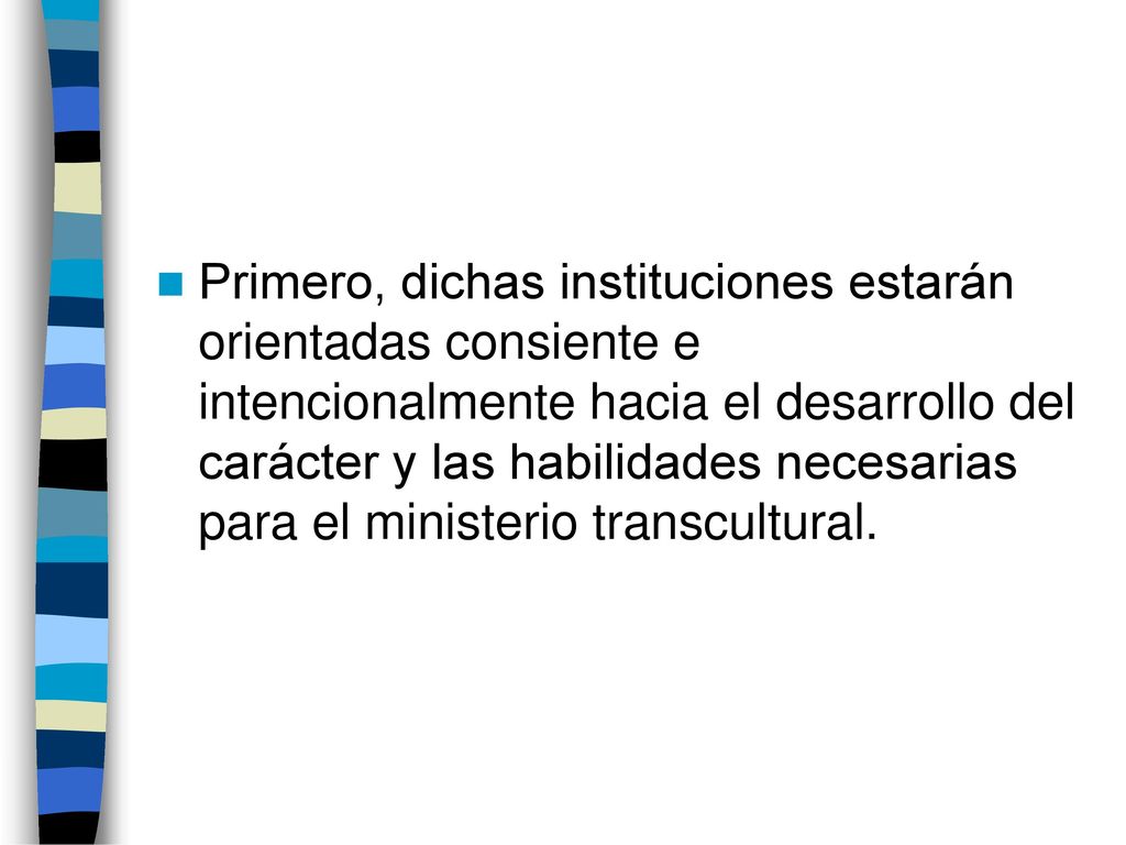 Primero, dichas instituciones estarán orientadas consiente e intencionalmente hacia el desarrollo del carácter y las habilidades necesarias para el ministerio transcultural.