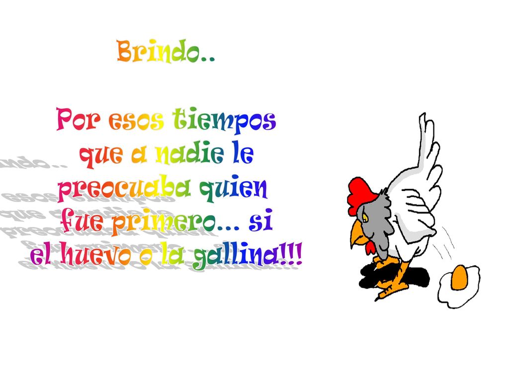 Brindo.. Por esos tiempos que a nadie le preocuaba quien fue primero... si el huevo o la gallina!!!