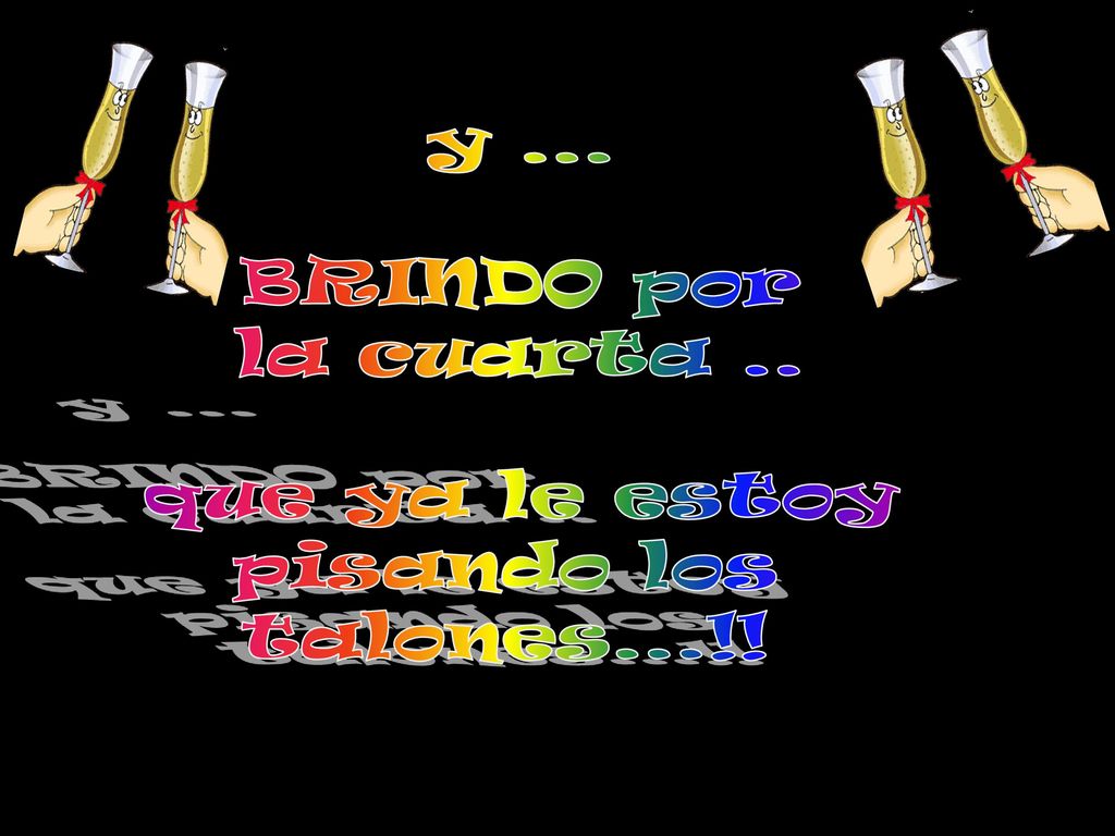 y ... BRINDO por la cuarta .. que ya le estoy pisando los talones...!!