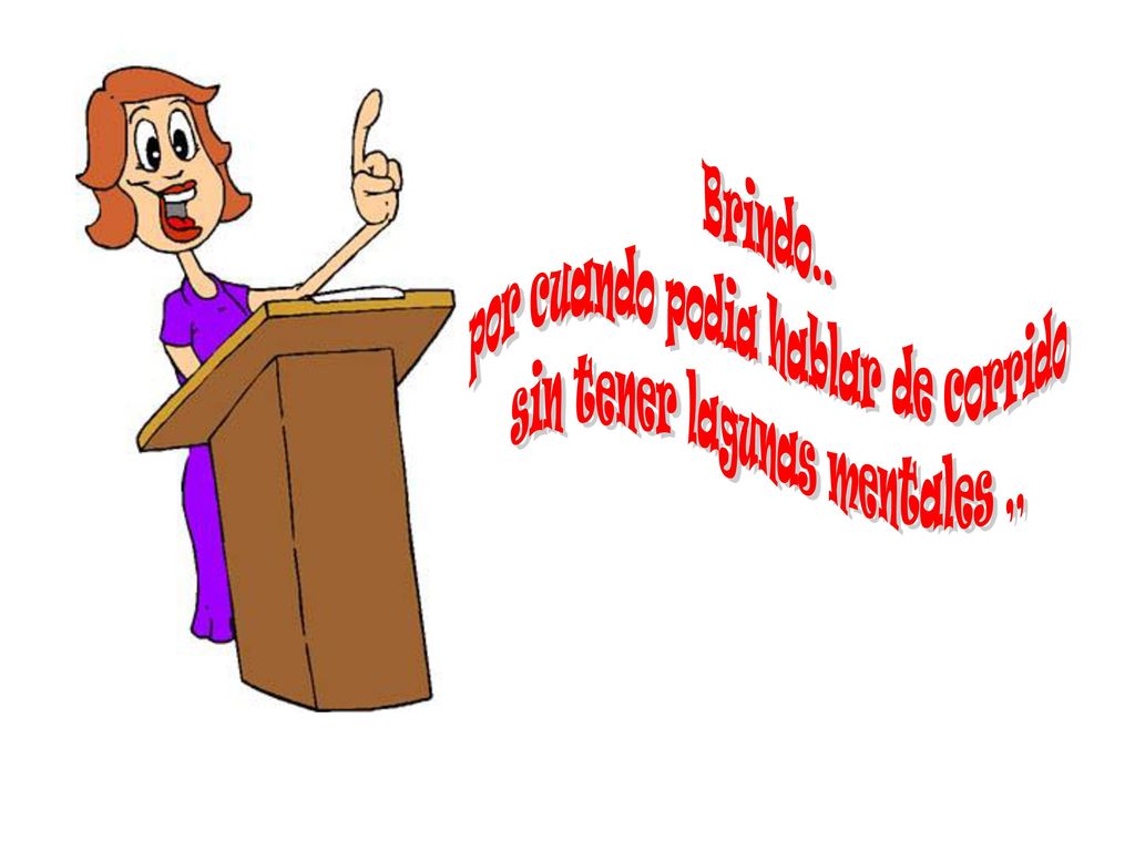 por cuando podia hablar de corrido sin tener lagunas mentales ,,
