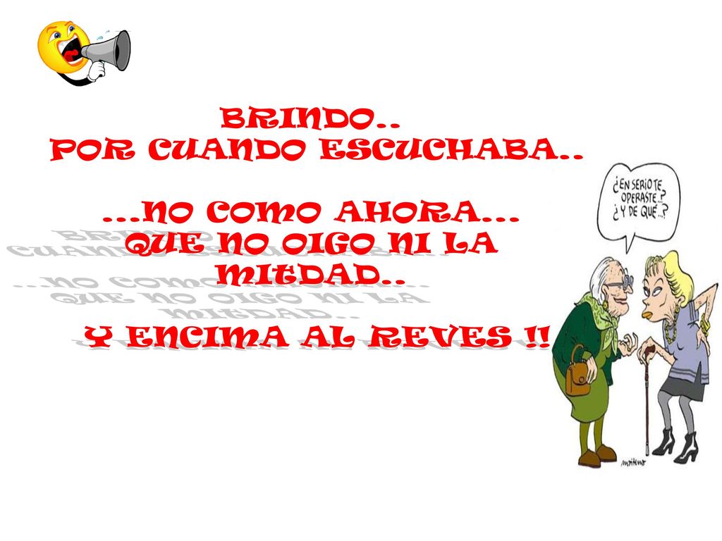 BRINDO.. POR CUANDO ESCUCHABA.. ...NO COMO AHORA... QUE NO OIGO NI LA MItDAD.. Y ENCIMA AL REVES !!