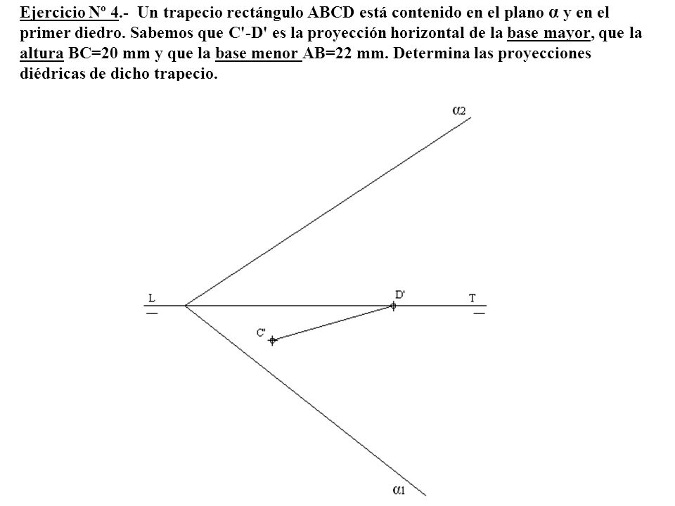 Ejercicio Nº 4.- Un trapecio rectángulo ABCD está contenido en el plano α y en el primer diedro.