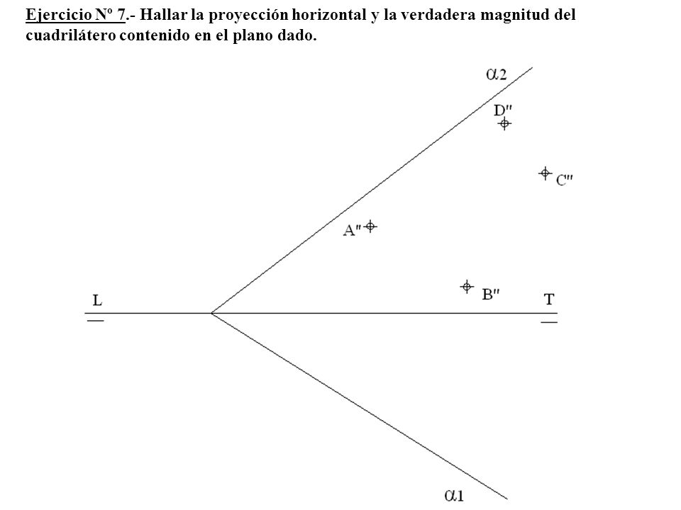 Ejercicio Nº 7.- Hallar la proyección horizontal y la verdadera magnitud del cuadrilátero contenido en el plano dado.