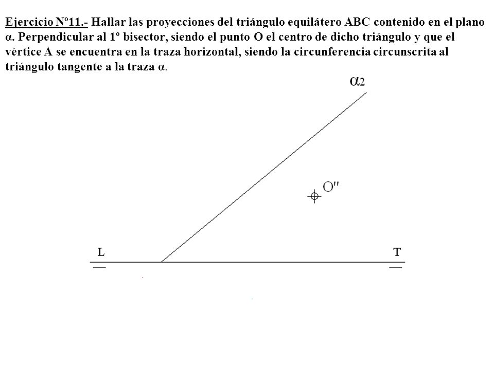 Ejercicio Nº11.- Hallar las proyecciones del triángulo equilátero ABC contenido en el plano α.