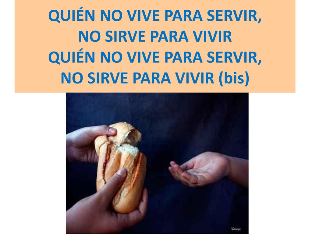 QUIÉN NO VIVE PARA SERVIR, NO SIRVE PARA VIVIR QUIÉN NO VIVE PARA SERVIR, NO SIRVE PARA VIVIR (bis)