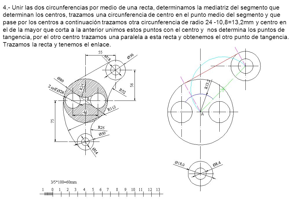 4.- Unir las dos circunferencias por medio de una recta, determinamos la mediatriz del segmento que determinan los centros, trazamos una circunferencia de centro en el punto medio del segmento y que pase por los centros a continuación trazamos otra circunferencia de radio ,8=13,2mm y centro en el de la mayor que corta a la anterior unimos estos puntos con el centro y nos determina los puntos de tangencia, por el otro centro trazamos una paralela a esta recta y obtenemos el otro punto de tangencia.