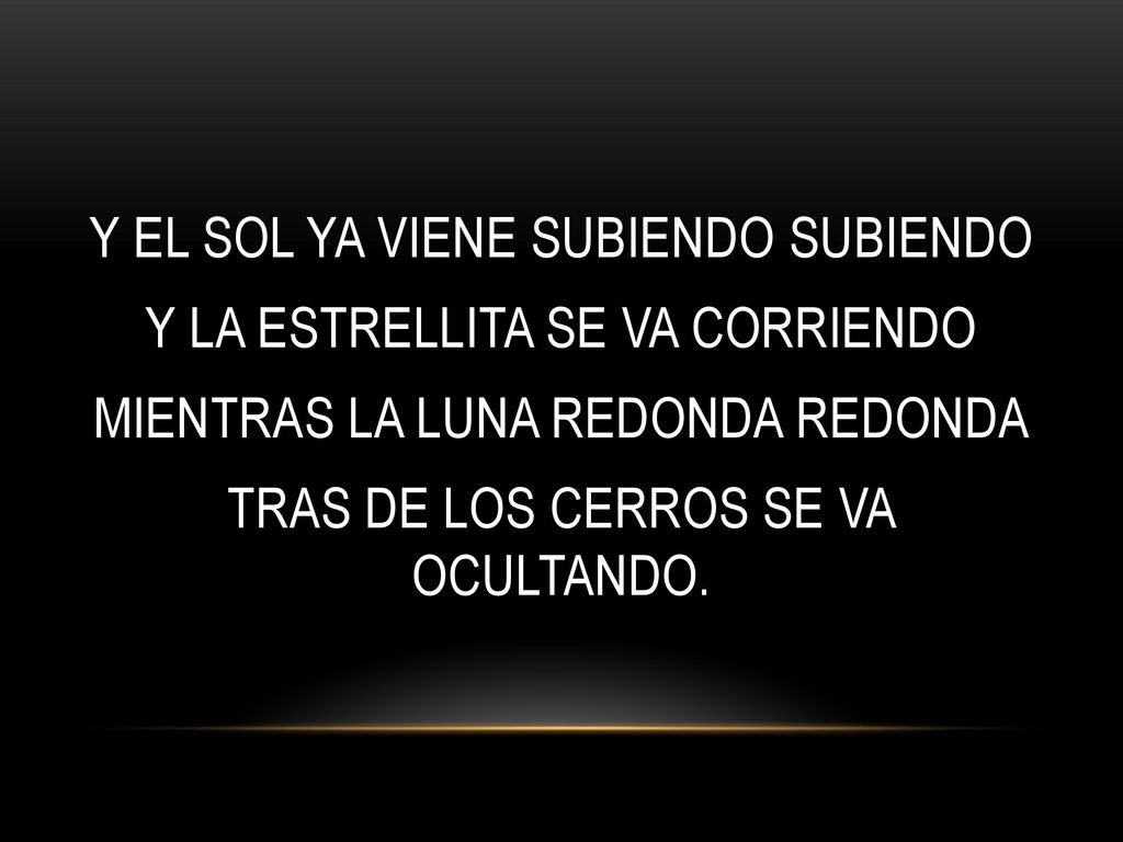 Y EL SOL YA VIENE SUBIENDO SUBIENDO Y LA ESTRELLITA SE VA CORRIENDO MIENTRAS LA LUNA REDONDA REDONDA TRAS DE LOS CERROS SE VA OCULTANDO.