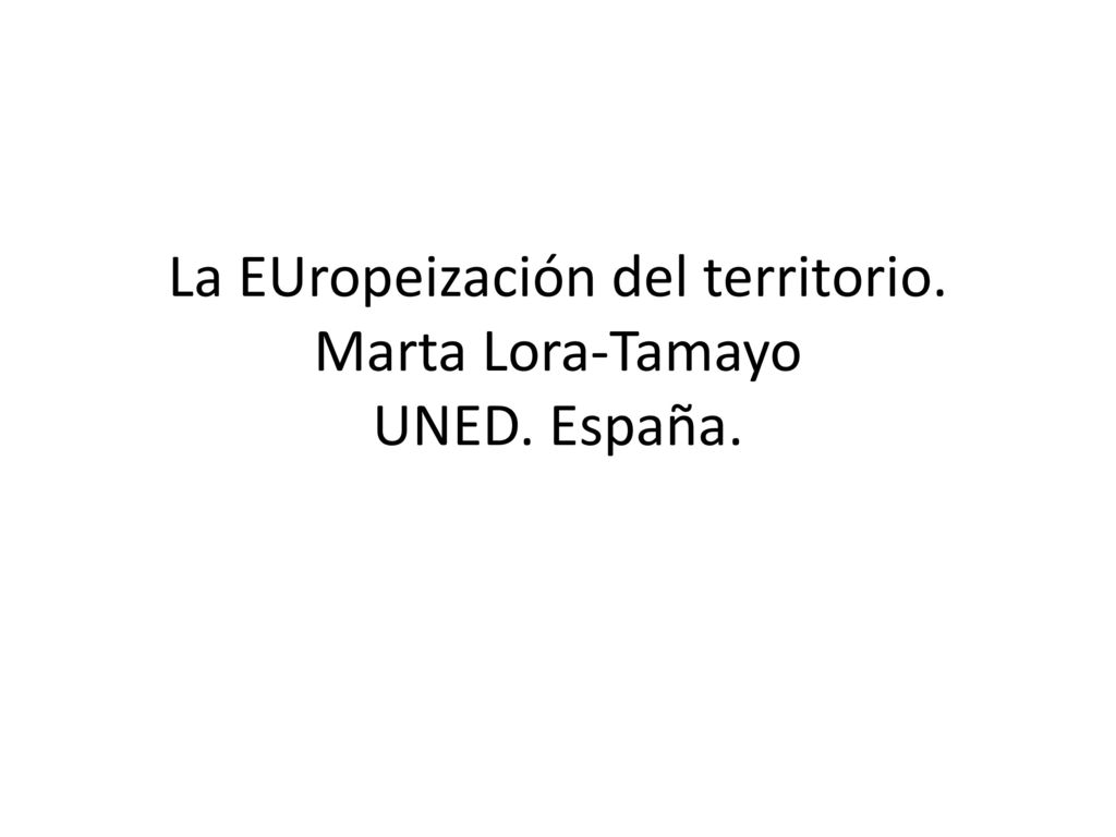 La EUropeización del territorio. Marta Lora-Tamayo UNED. España.