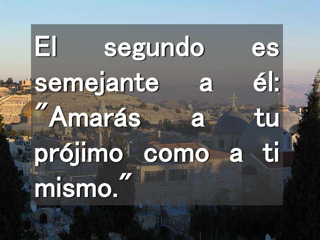 El segundo es semejante a él: Amarás a tu prójimo como a ti mismo.