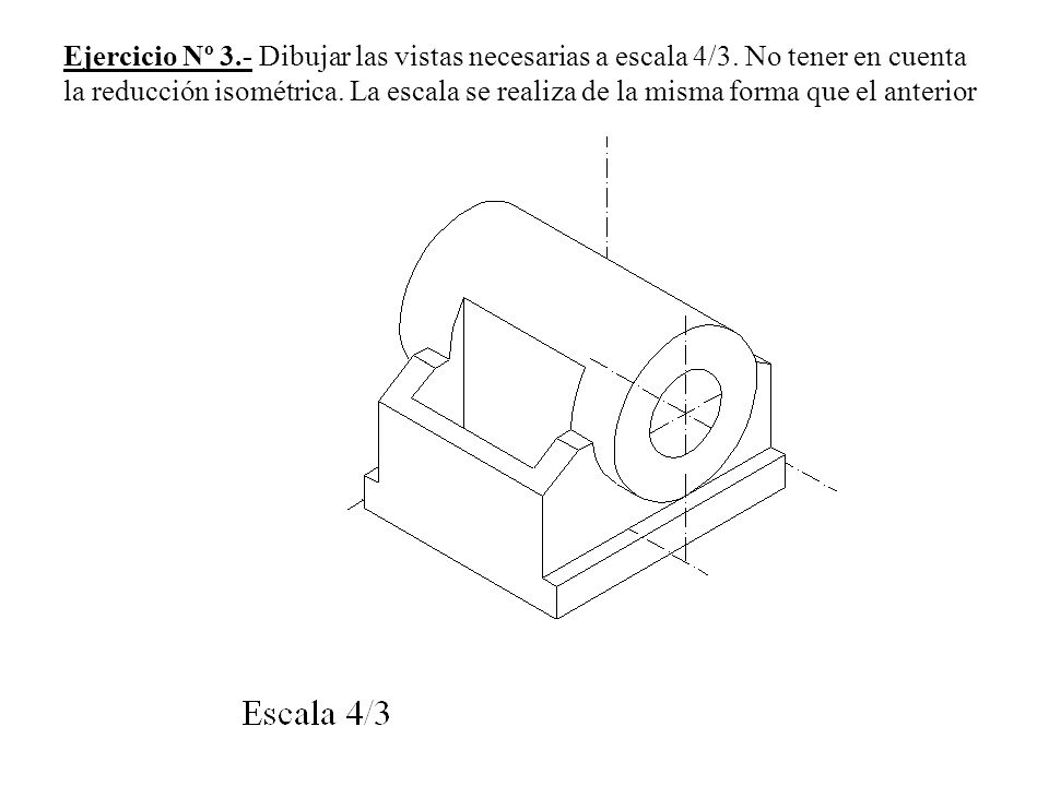 Ejercicio Nº 3. - Dibujar las vistas necesarias a escala 4/3