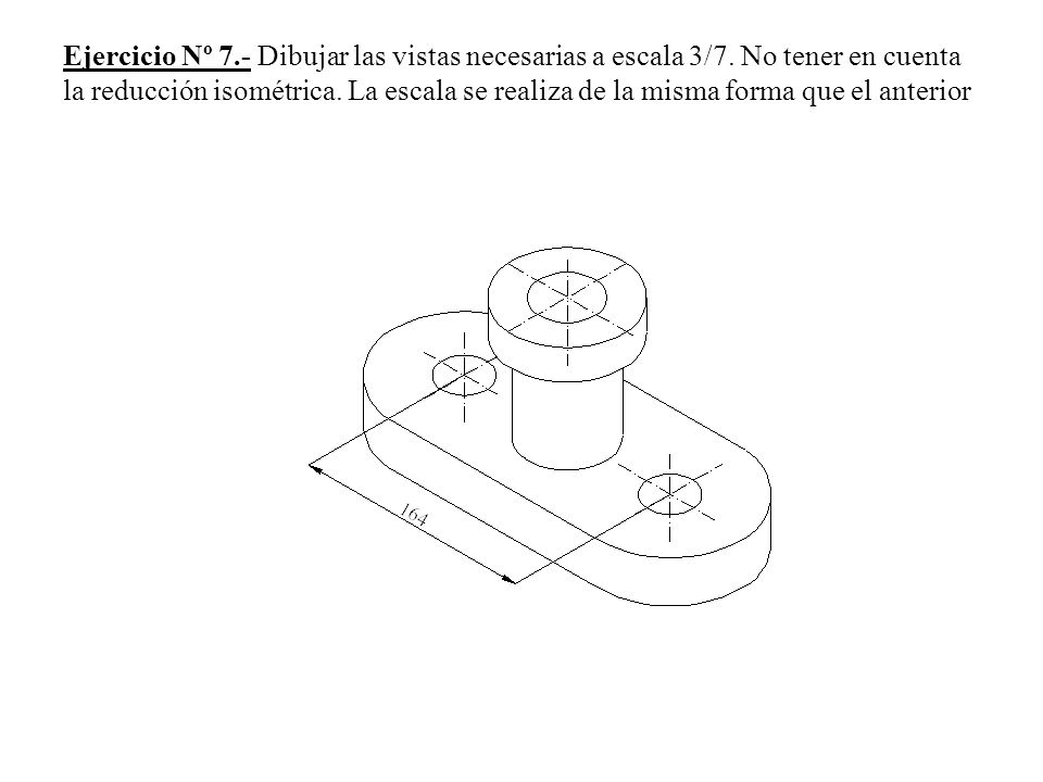 Ejercicio Nº 7. - Dibujar las vistas necesarias a escala 3/7