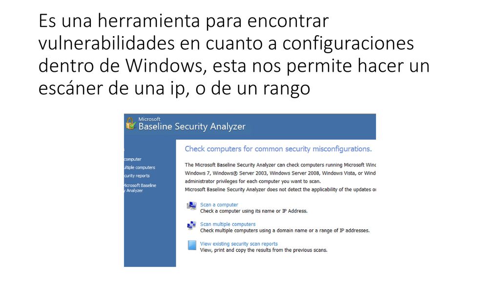 Es una herramienta para encontrar vulnerabilidades en cuanto a configuraciones dentro de Windows, esta nos permite hacer un escáner de una ip, o de un rango