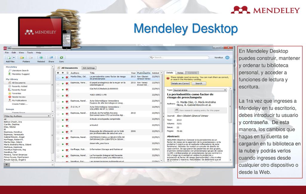 Mendeley Desktop En Mendeley Desktop puedes construir, mantener y ordenar tu biblioteca personal, y acceder a funciones de lectura y escritura.