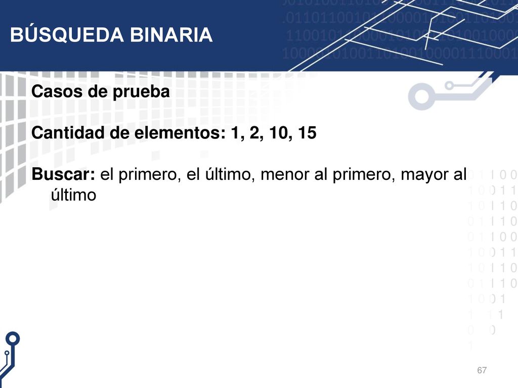 BÚSQUEDA BINARIA Casos de prueba Cantidad de elementos: 1, 2, 10, 15 Buscar: el primero, el último, menor al primero, mayor al último