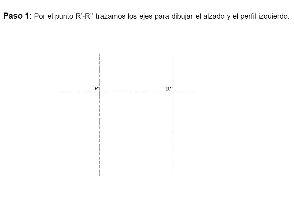 Paso 1: Por el punto R’-R’’ trazamos los ejes para dibujar el alzado y el perfil izquierdo.