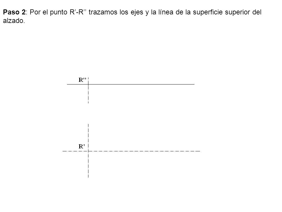 Paso 2: Por el punto R’-R’’ trazamos los ejes y la línea de la superficie superior del alzado.