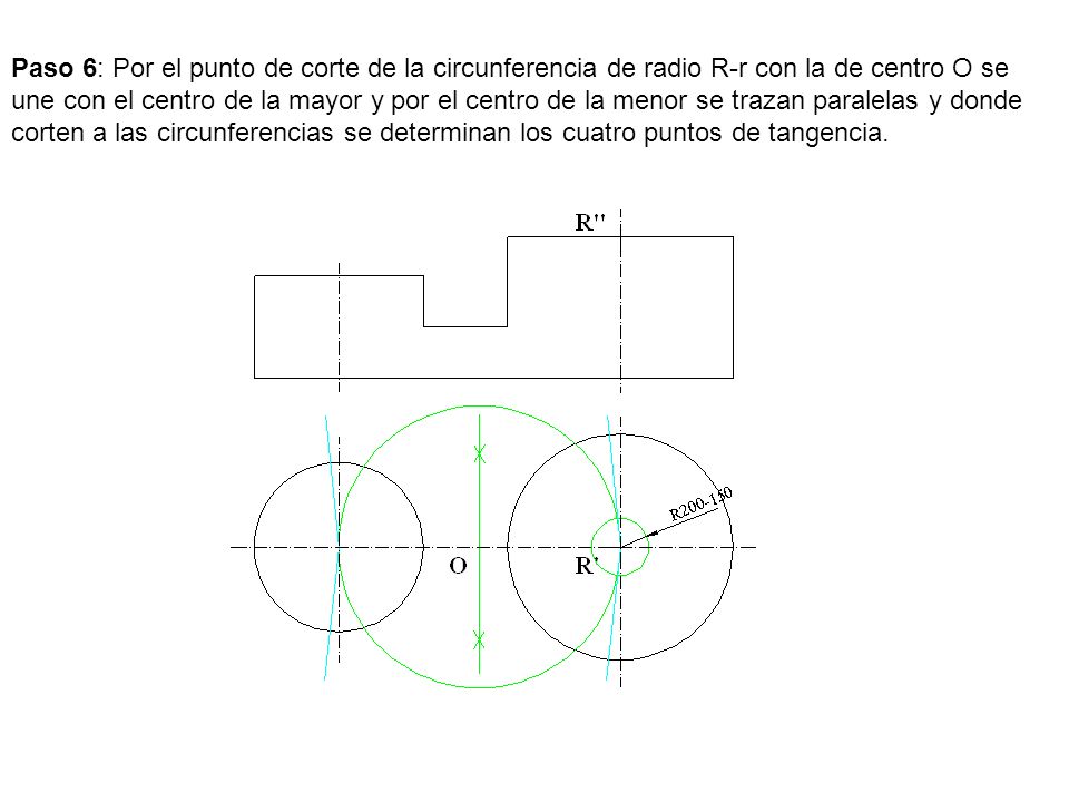 Paso 6: Por el punto de corte de la circunferencia de radio R-r con la de centro O se une con el centro de la mayor y por el centro de la menor se trazan paralelas y donde corten a las circunferencias se determinan los cuatro puntos de tangencia.