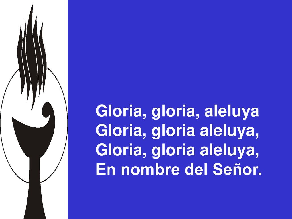 Gloria, gloria, aleluya Gloria, gloria aleluya, En nombre del Señor.