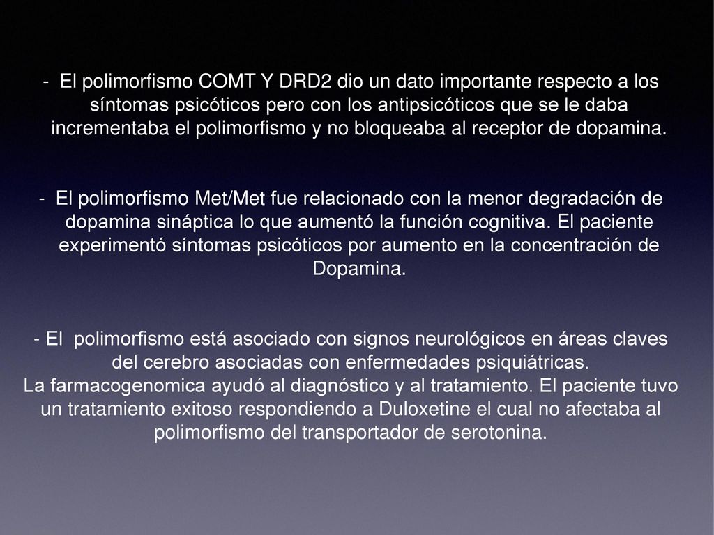 El polimorfismo COMT Y DRD2 dio un dato importante respecto a los síntomas psicóticos pero con los antipsicóticos que se le daba incrementaba el polimorfismo y no bloqueaba al receptor de dopamina.