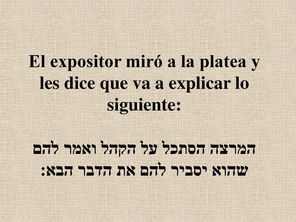 El expositor miró a la platea y les dice que va a explicar lo siguiente: המרצה הסתכל על הקהל ואמר להם שהוא יסביר להם את הדבר הבא: