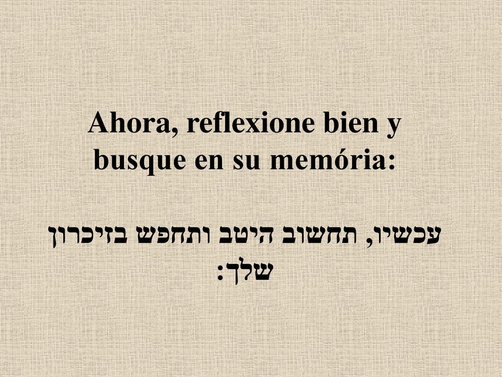 Ahora, reflexione bien y busque en su memória: עכשיו, תחשוב היטב ותחפש בזיכרון שלך: