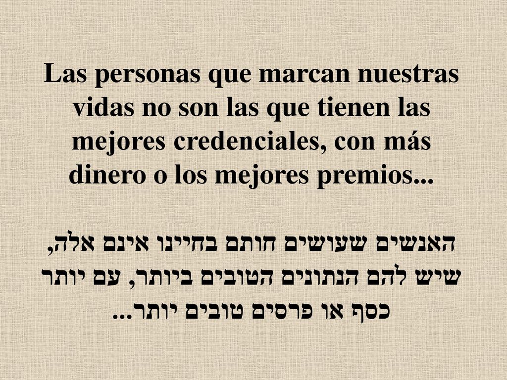 Las personas que marcan nuestras vidas no son las que tienen las mejores credenciales, con más dinero o los mejores premios...