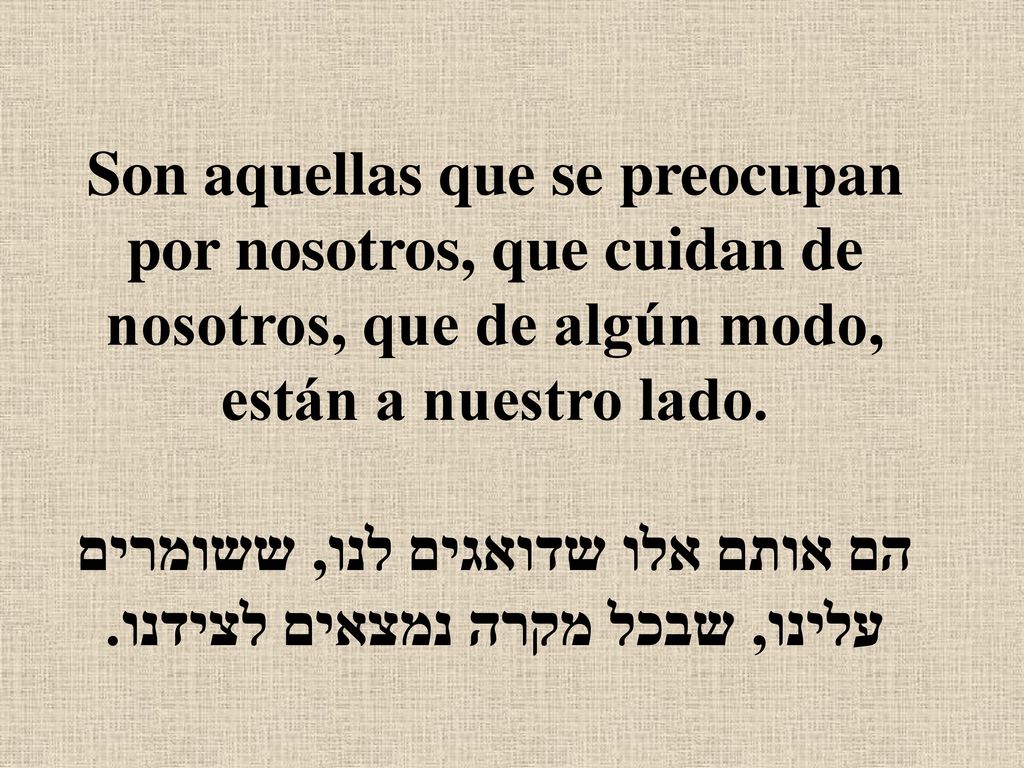 Son aquellas que se preocupan por nosotros, que cuidan de nosotros, que de algún modo, están a nuestro lado.