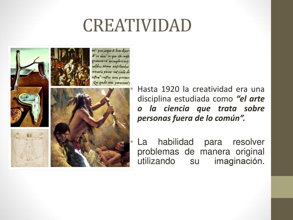 CREATIVIDAD Hasta 1920 la creatividad era una disciplina estudiada como el arte o la ciencia que trata sobre personas fuera de lo común .