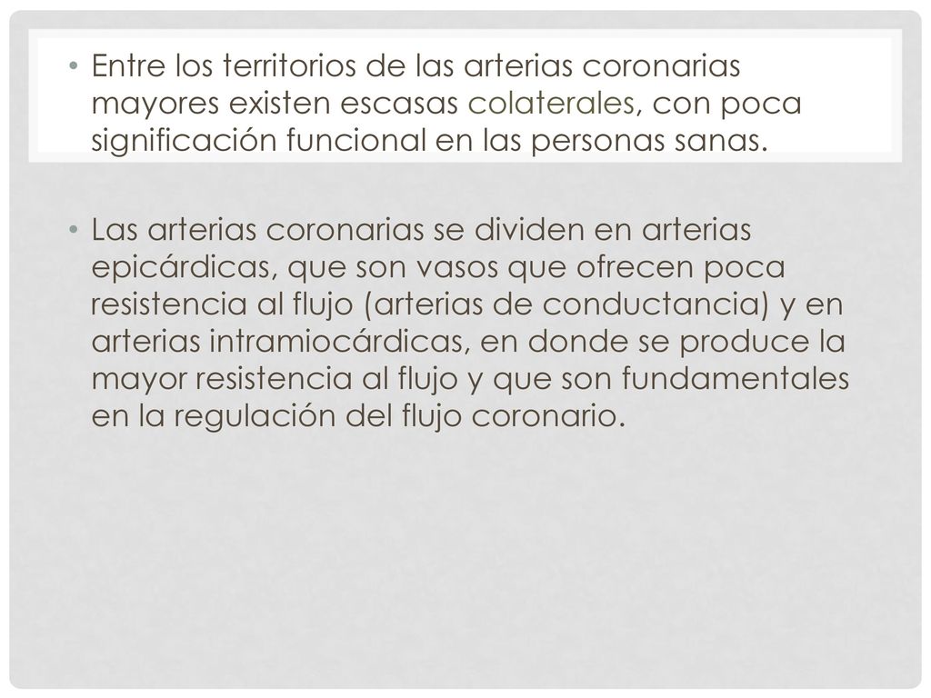 Entre los territorios de las arterias coronarias mayores existen escasas colaterales, con poca significación funcional en las personas sanas.
