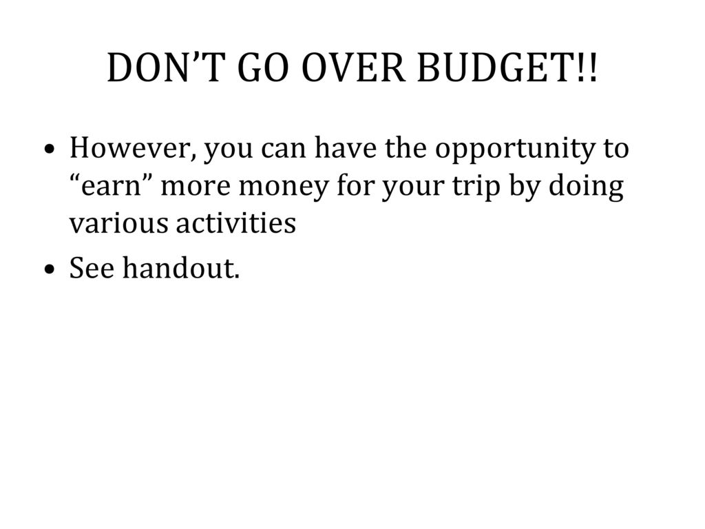 DON’T GO OVER BUDGET!! However, you can have the opportunity to earn more money for your trip by doing various activities.