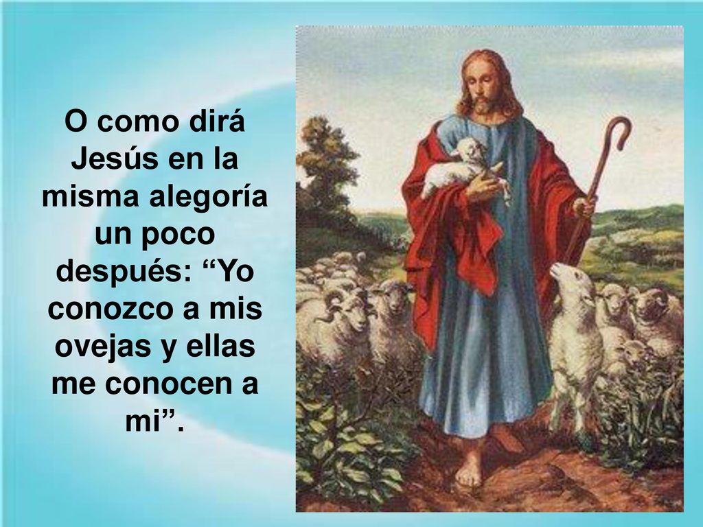 O como dirá Jesús en la misma alegoría un poco después: Yo conozco a mis ovejas y ellas me conocen a mi .