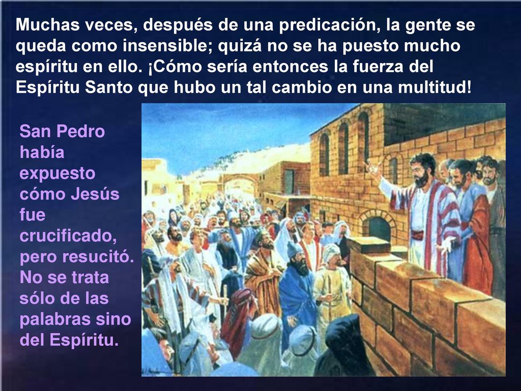 Muchas veces, después de una predicación, la gente se queda como insensible; quizá no se ha puesto mucho espíritu en ello. ¡Cómo sería entonces la fuerza del Espíritu Santo que hubo un tal cambio en una multitud!