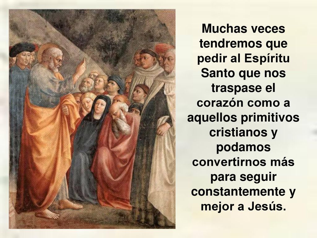 Muchas veces tendremos que pedir al Espíritu Santo que nos traspase el corazón como a aquellos primitivos cristianos y podamos convertirnos más para seguir constantemente y mejor a Jesús.