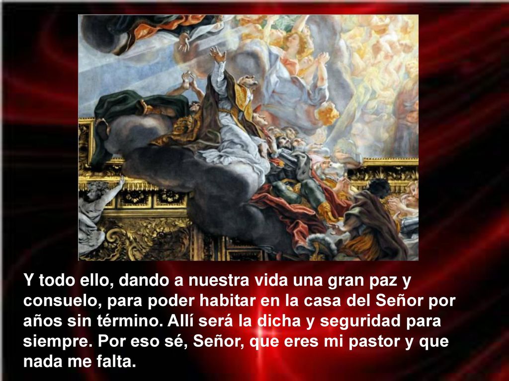 Y todo ello, dando a nuestra vida una gran paz y consuelo, para poder habitar en la casa del Señor por años sin término.