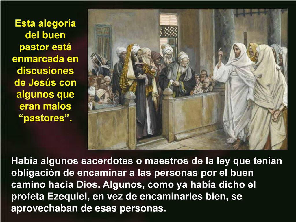 Esta alegoría del buen pastor está enmarcada en discusiones de Jesús con algunos que eran malos pastores .
