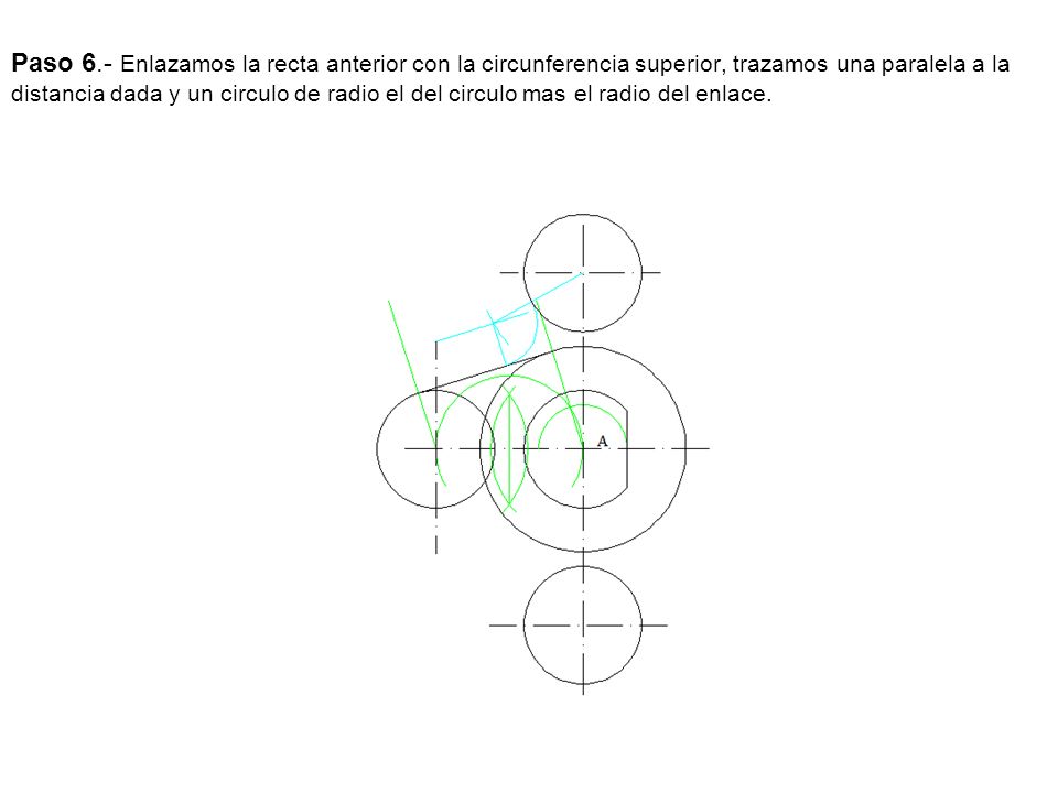 Paso 6.- Enlazamos la recta anterior con la circunferencia superior, trazamos una paralela a la distancia dada y un circulo de radio el del circulo mas el radio del enlace.