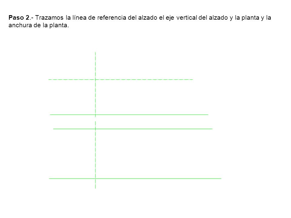 Paso 2.- Trazamos la línea de referencia del alzado el eje vertical del alzado y la planta y la anchura de la planta.