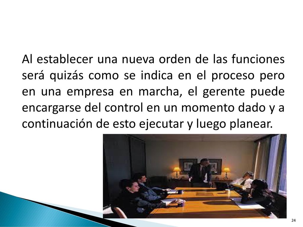 Al establecer una nueva orden de las funciones será quizás como se indica en el proceso pero en una empresa en marcha, el gerente puede encargarse del control en un momento dado y a continuación de esto ejecutar y luego planear.