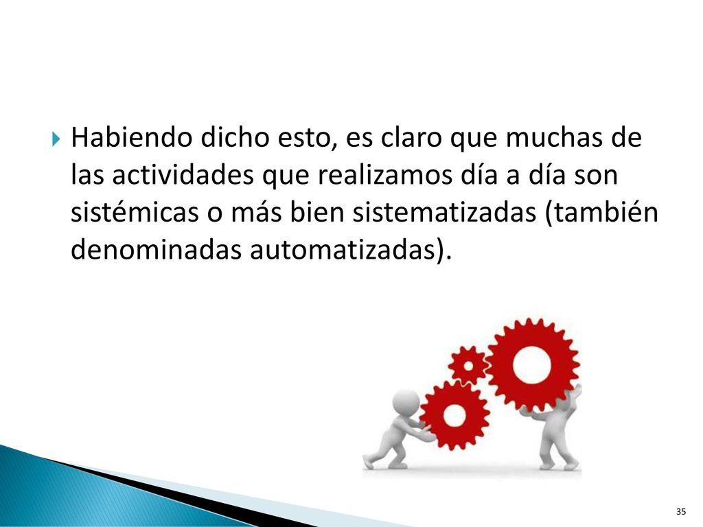 Habiendo dicho esto, es claro que muchas de las actividades que realizamos día a día son sistémicas o más bien sistematizadas (también denominadas automatizadas).