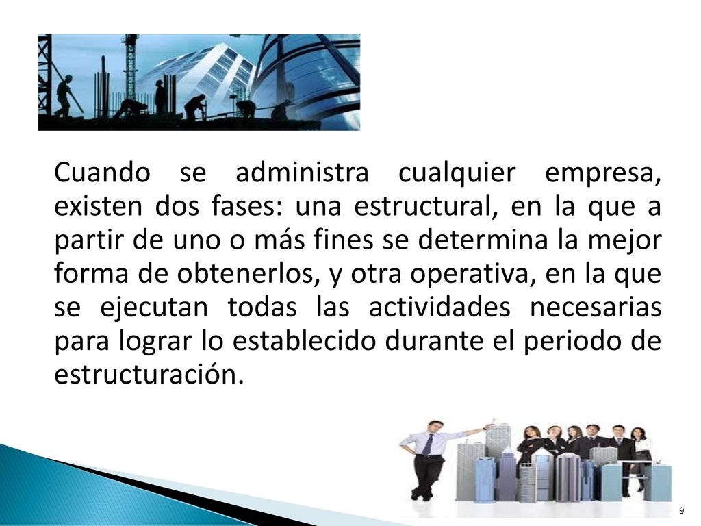 Cuando se administra cualquier empresa, existen dos fases: una estructural, en la que a partir de uno o más fines se determina la mejor forma de obtenerlos, y otra operativa, en la que se ejecutan todas las actividades necesarias para lograr lo establecido durante el periodo de estructuración.