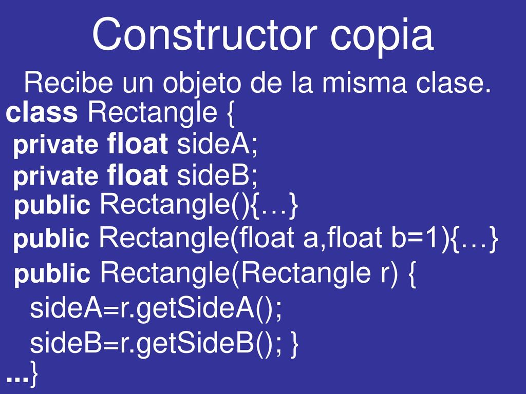 Constructor copia Recibe un objeto de la misma clase.