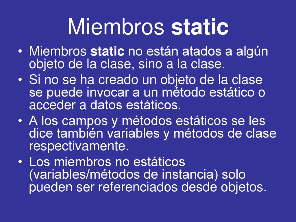 Miembros static Miembros static no están atados a algún objeto de la clase, sino a la clase.